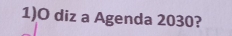 1)O diz a Agenda 2030?