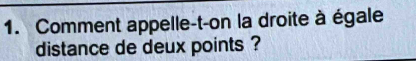 Comment appelle-t-on la droite à égale 
distance de deux points ?