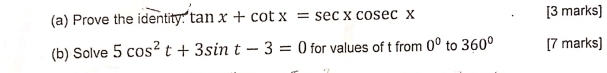 Prove the identity: tan x+cot x=sec xcosec x [3 marks] 
(b) Solve 5cos^2t+3sin t-3=0 for values of t from 0^0 to 360° [7 marks]