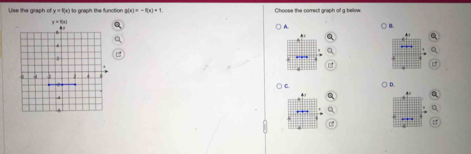 Use the graph of y=f(x) to graph the function g(x)=-f(x)+1. Choose the correct graph of g below.
A. B.
a

C.
D.
Q
a
Q