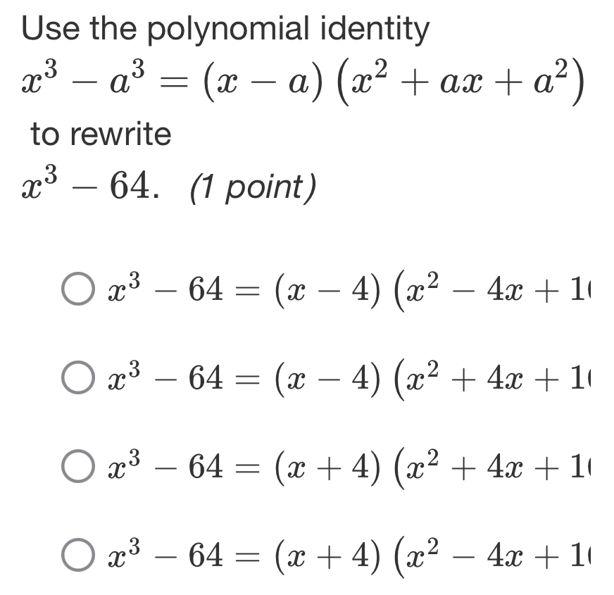 Use the polynomial identity
x^3-a^3=(x-a)(x^2+ax+a^2)
to rewrite
x^3-64 (1 point)
x^3-64=(x-4)(x^2-4x+1
x^3-64=(x-4)(x^2+4x+1
x^3-64=(x+4)(x^2+4x+1
x^3-64=(x+4)(x^2-4x+1