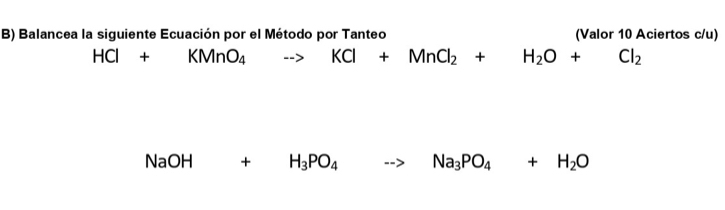 Balancea la siguiente Ecuación por el Método por Tanteo (Valor 10 Aciertos c/u)
HCl+KMnO_4to KCl+MnCl_2+H_2O+Cl_2
NaOH+H_3PO_4to Na_3PO_4+H_2O