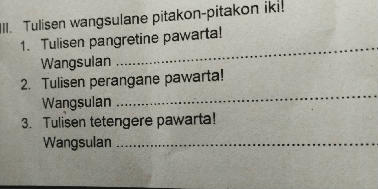 Tulisen wangsulane pitakon-pitakon iki! 
1. Tulisen pangretine pawarta! 
Wangsulan 
_ 
_ 
2. Tulisen perangane pawarta! 
Wangșulan 
3. Tulisen tetengere pawarta! 
Wangsulan_