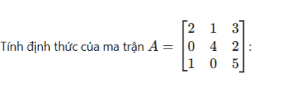 Tính định thức của ma trận A=beginbmatrix 2&1&3 0&4&2 1&0&5endbmatrix :