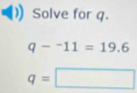 Solve for q.
q-^-11=19.6
q=□