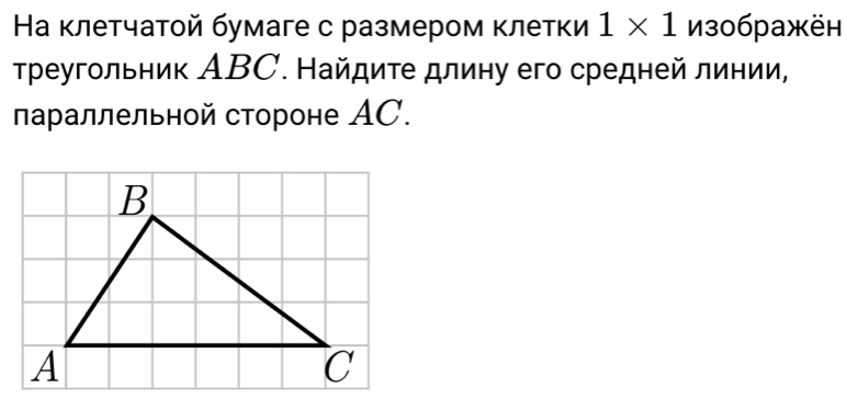 На клетчатой бумаге с размером κлетки 1* 1 из0бражён 
Тρеугольник АBC. Найдите длину его средней линии, 
πараллельной стороне AC.