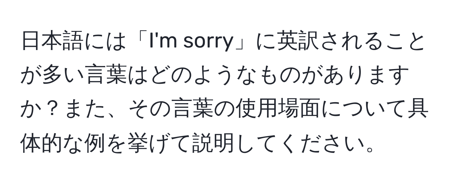 日本語には「I'm sorry」に英訳されることが多い言葉はどのようなものがありますか？また、その言葉の使用場面について具体的な例を挙げて説明してください。