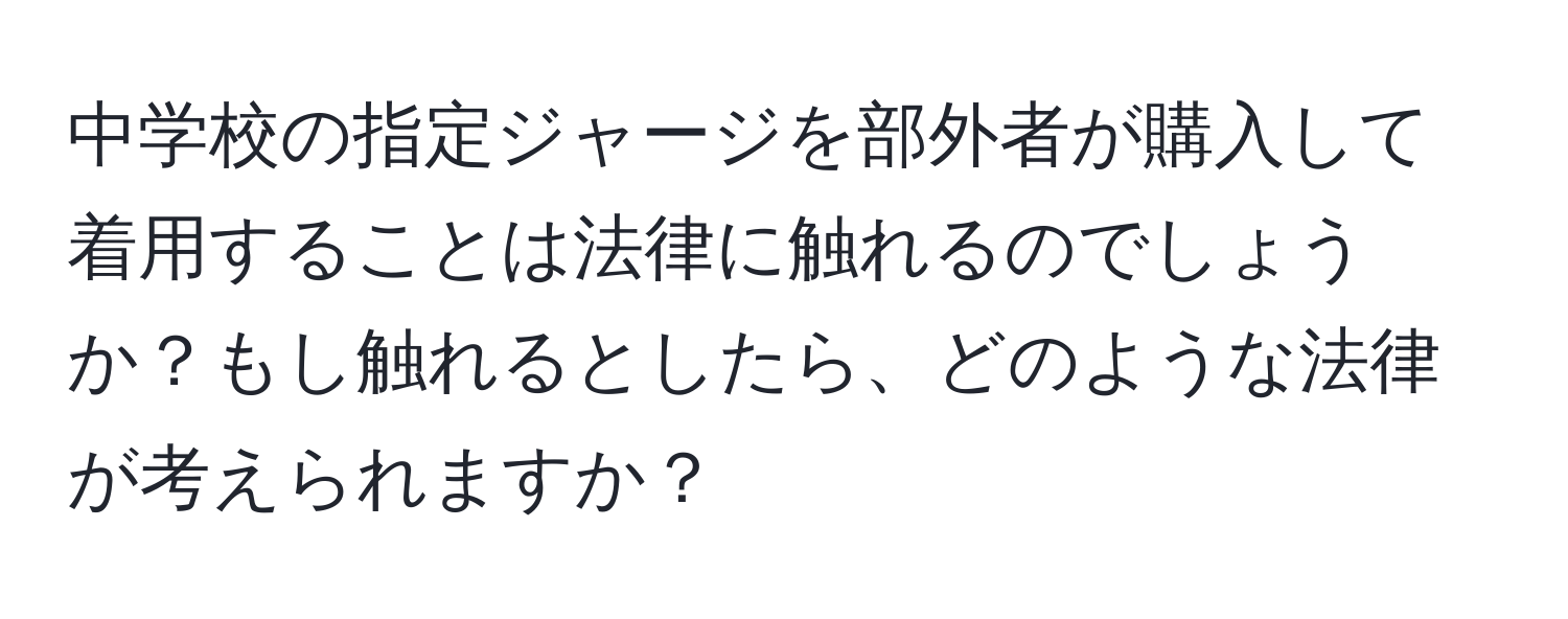 中学校の指定ジャージを部外者が購入して着用することは法律に触れるのでしょうか？もし触れるとしたら、どのような法律が考えられますか？