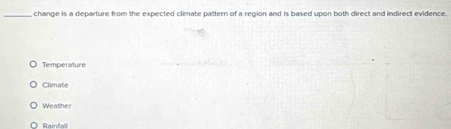 change is a departure from the expected climate pattern of a region and is based upon both direct and indirect evidence.
Temperature
Climate
Weather
Rainfall