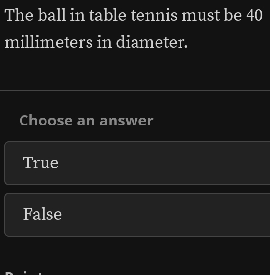 The ball in table tennis must be 40
millimeters in diameter.
Choose an answer
True
False