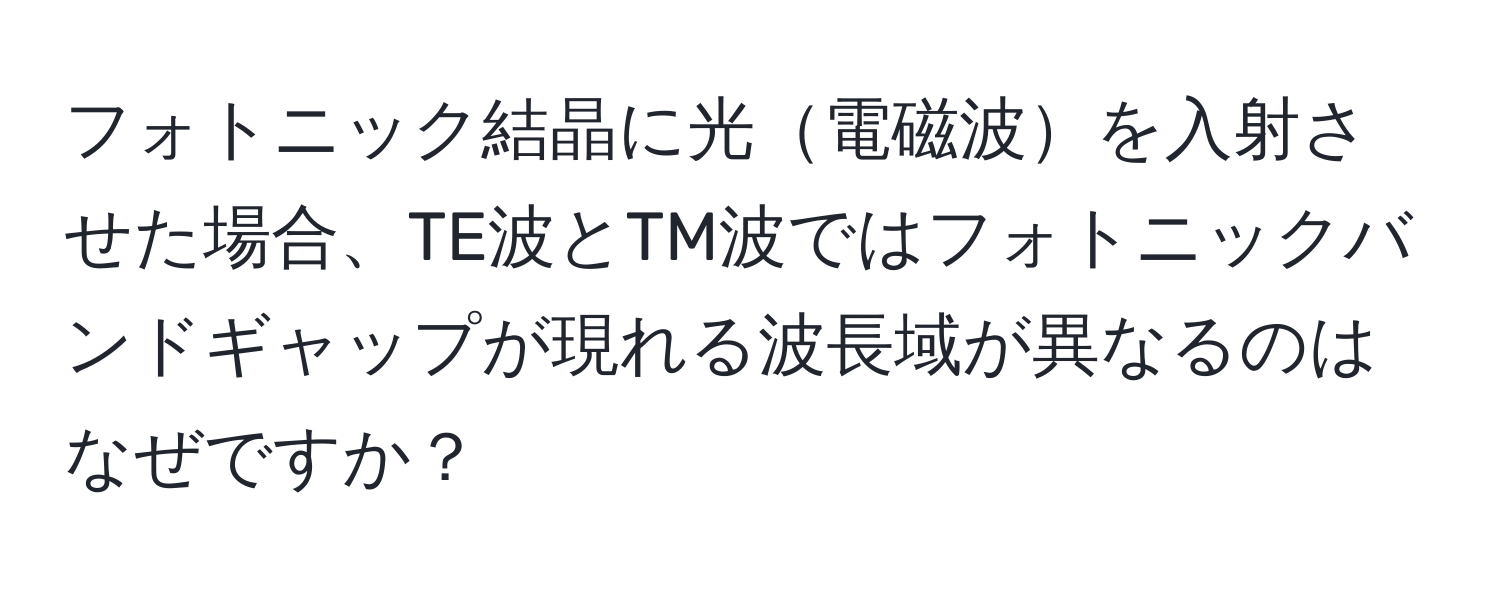 フォトニック結晶に光電磁波を入射させた場合、TE波とTM波ではフォトニックバンドギャップが現れる波長域が異なるのはなぜですか？