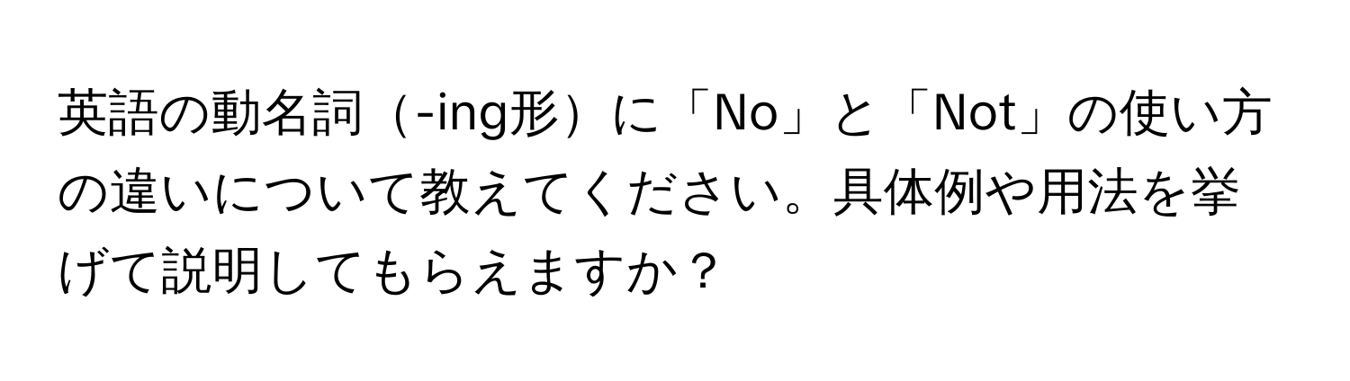 英語の動名詞-ing形に「No」と「Not」の使い方の違いについて教えてください。具体例や用法を挙げて説明してもらえますか？