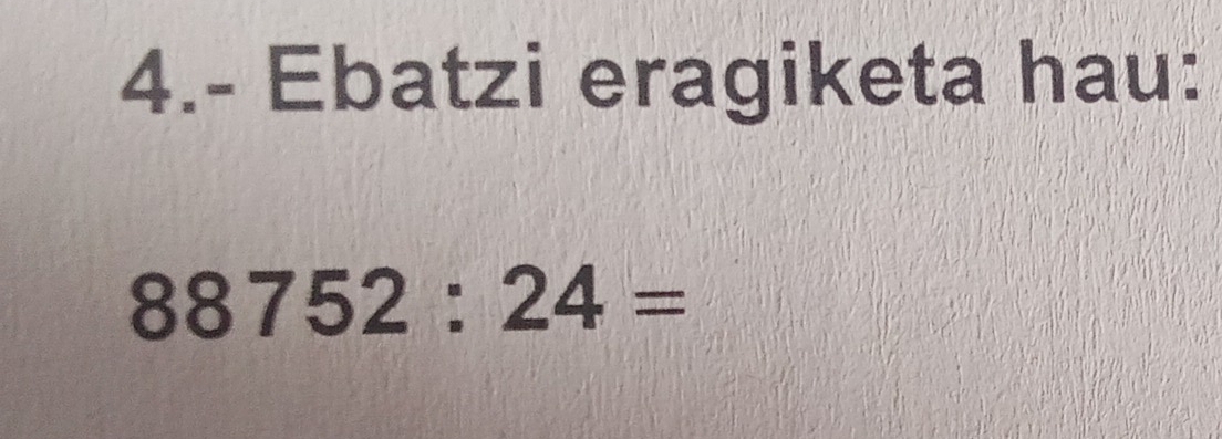 4.- Ebatzi eragiketa hau:
88752:24=