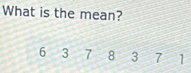 What is the mean?
6 3 7 8 3 7 a