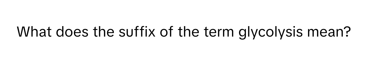 What does the suffix of the term glycolysis mean?