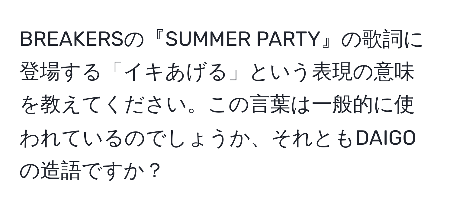 BREAKERSの『SUMMER PARTY』の歌詞に登場する「イキあげる」という表現の意味を教えてください。この言葉は一般的に使われているのでしょうか、それともDAIGOの造語ですか？