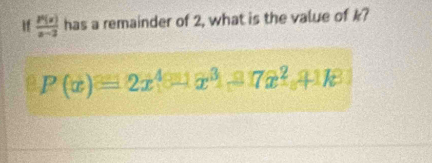 If  P(x)/x-2  has a remainder of 2, what is the value of k?
P(x)=2x^4x^3-7x^2, 41k