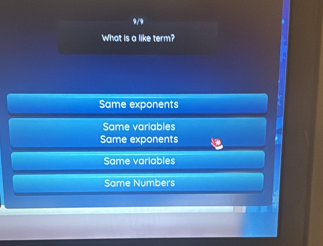 9/9
What is a like term?
Same exponents
Same variables
Same exponents
Same variables
Same Numbers