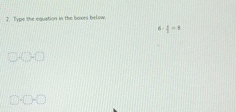 Type the equation in the boxes below.
6·  4/3 =8