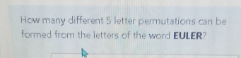 How many different 5 letter permutations can be 
formed from the letters of the word EULER?