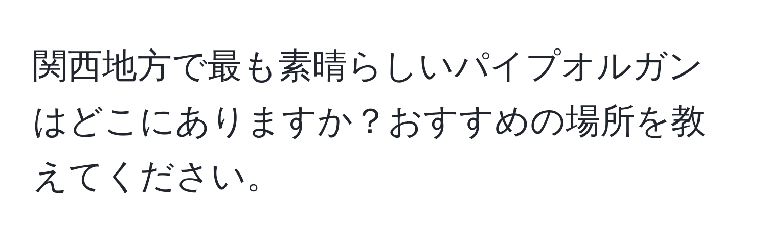 関西地方で最も素晴らしいパイプオルガンはどこにありますか？おすすめの場所を教えてください。