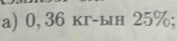 0, 36 кг-ын 25% x°