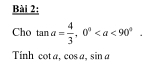 Cho tan a= 4/3 , 0°. 
Tính cot a, cos a, sin a