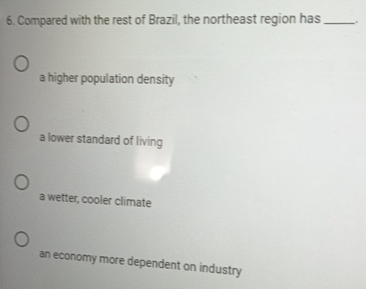 Compared with the rest of Brazil, the northeast region has_
a higher population density
a lower standard of living
a wetter, cooler climate
an economy more dependent on industry