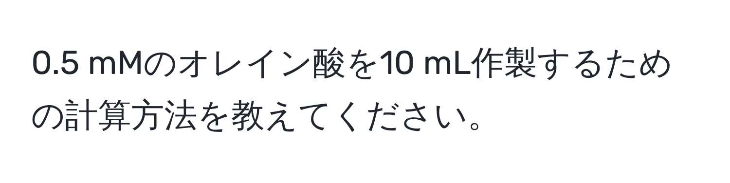 0.5 mMのオレイン酸を10 mL作製するための計算方法を教えてください。