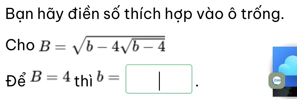 Bạn hãy điền số thích hợp vào ô trống. 
Cho B=sqrt(b-4sqrt b-4)
Để B=4thib=□. 
Zalo