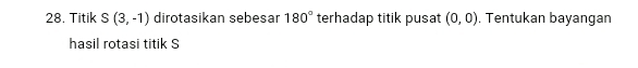 Titik S(3,-1) dirotasikan sebesar 180° terhadap titik pusat (0,0). Tentukan bayangan 
hasil rotasi titik S