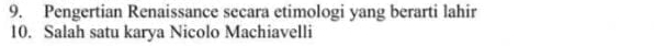 Pengertian Renaissance secara etimologi yang berarti lahir 
10. Salah satu karya Nicolo Machiavelli