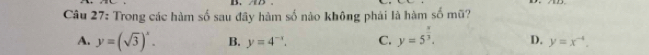 Trong các hàm số sau đây hàm số nào không phái là hàm số mũ?
A. y=(sqrt(3))^x. B. y=4^(-x). C. y=5^(frac x)3. D. y=x^(-4).