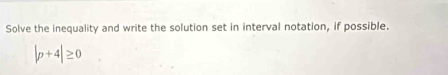 Solve the inequality and write the solution set in interval notation, if possible.
|p+4|≥ 0