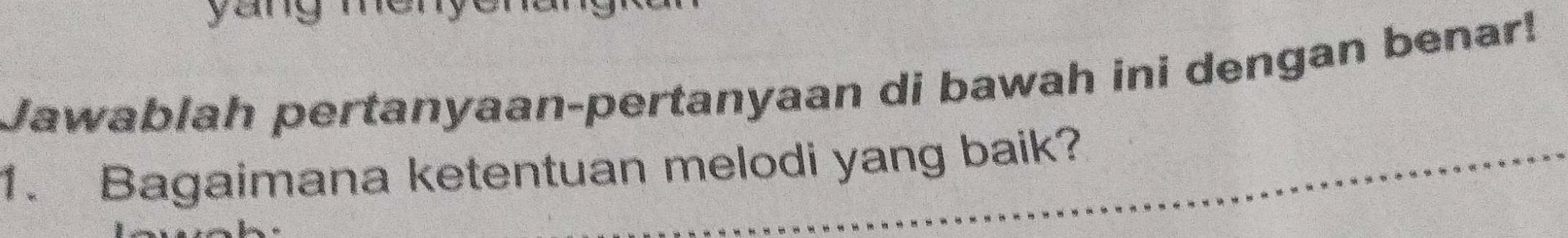 yang me 
Jawablah pertanyaan-pertanyaan di bawah ini dengan benar! 
1. Bagaimana ketentuan melodi yang baik?