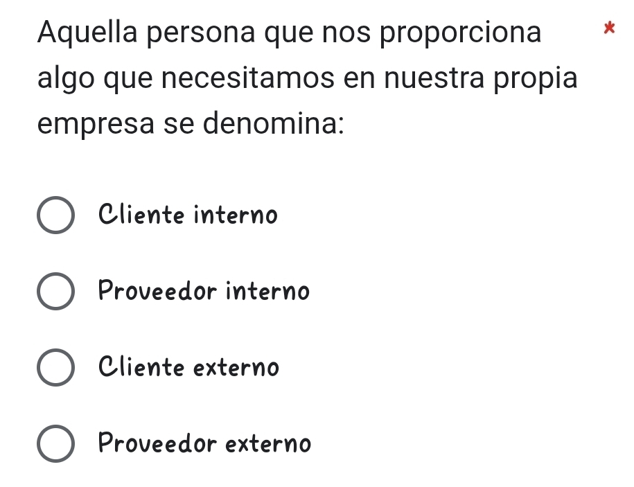 Aquella persona que nos proporciona 
algo que necesitamos en nuestra propia
empresa se denomina:
Cliente interno
Proveedor interno
Cliente externo
Proveedor externo