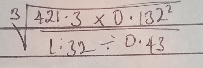 sqrt[3](frac 421.3* 0.132^2)1.32/ 0.43