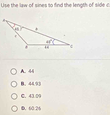 Use the law of sines to find the length of side c
A. 44
B. 44.93
C. 43.09
D. 60.26