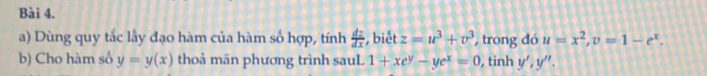 Dùng quy tắc lấy đạo hàm của hàm số hợp, tính  dz/dx  , biết z=u^3+v^3 , trong đó u=x^2, v=1-e^x. 
b) Cho hàm số y=y(x) thoả mān phương trình sauL 1+xe^y-ye^x=0 , tinh y', y''.