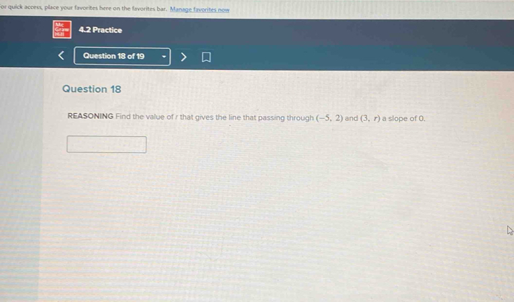 or quick access, place your favorites here on the favorites bar. Manage favorites now 
4.2 Practice 
Question 18 of 19 
Question 18 
REASONING Find the value of r that gives the line that passing through (-5,2) and (3,r) a slope of 0.