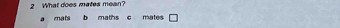 What does mates mean?
a mats b maths C mates