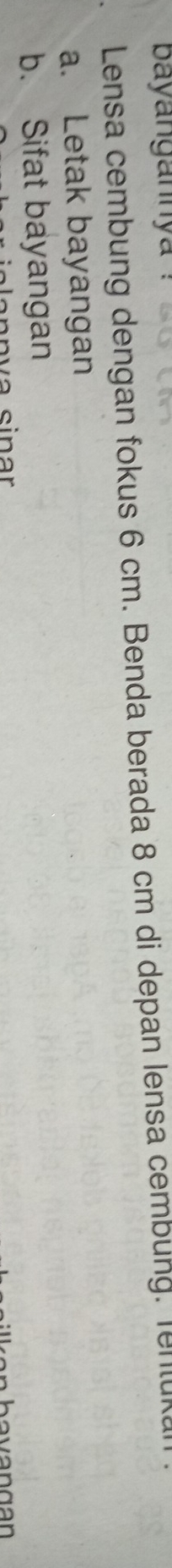 bayangannya 
Lensa cembung dengan fokus 6 cm. Benda berada 8 cm di depan lensa cembung. Tenluka 
a. Letak bayangan 
b. Sifat bayangan