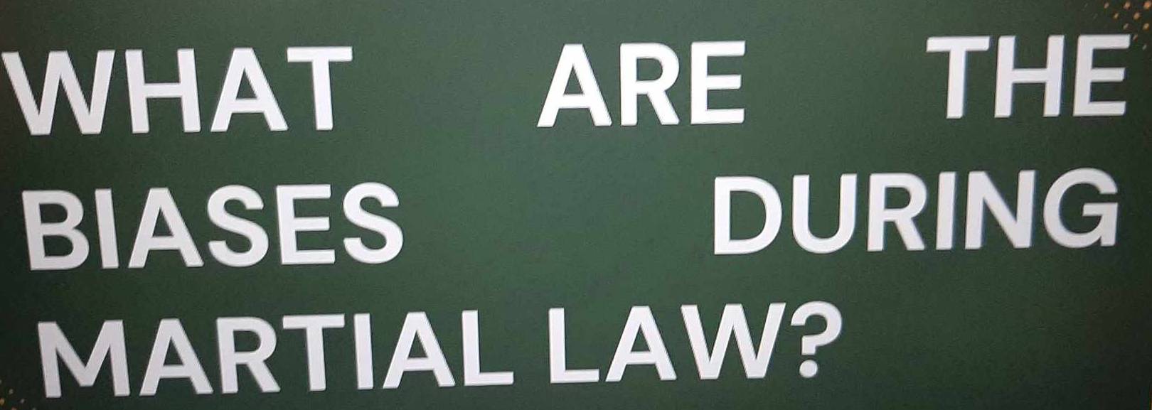 WHAT ARE THE 
BIASES DURING 
MARTIAL LAW?