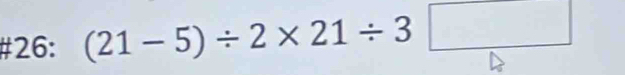 #26: (21-5)/ 2* 21/ 3□