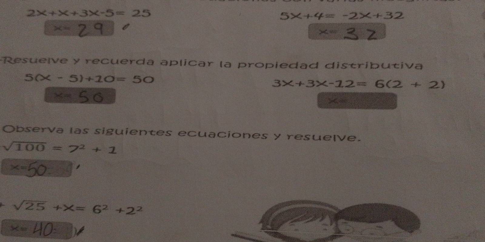 2x+x+3* -5=25
5x+4=-2x+32
x=
* = 
Resuelve y recuerda aplicar la propiedad distributiva
5(x-5)+10=50
3x+3x-12=6(2+2)
x=
2x-35=
Observa las siguientes ecuaciones y resuelve.
sqrt(100)=7^2+1
x=
sqrt(25)+x=6^2+2^2
x=