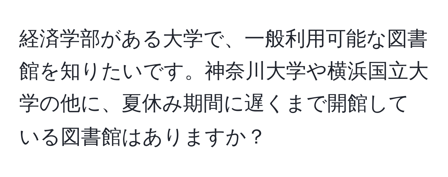 経済学部がある大学で、一般利用可能な図書館を知りたいです。神奈川大学や横浜国立大学の他に、夏休み期間に遅くまで開館している図書館はありますか？