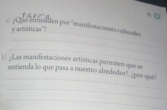 ¿Que entienden por “manifestaciones culturales 
y artísticas”? 
_ 
_ 
b) ¿Las manifestaciones artísticas permiten que se 
_ 
entienda lo que pasa a nuestro alrededor?, ¿por qué? 
_ 
_