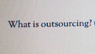 What is outsourcing?