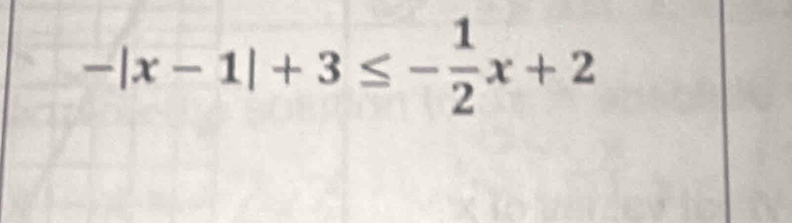 -|x-1|+3≤ - 1/2 x+2