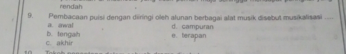 rendah
9. Pembacaan puisi dengan diiringi oleh alunan berbagai alat musik disebut musikalisasi
a. awal d. campuran
b. tengah e. terapan
c. akhir